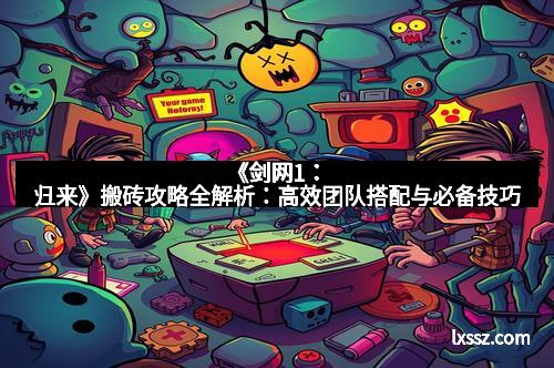 《剑网1：归来》搬砖攻略全解析：高效团队搭配与必备技巧